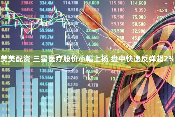 美美配资 三星医疗股价小幅上扬 盘中快速反弹超2%