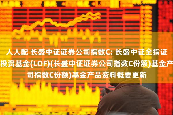 人人配 长盛中证证券公司指数C: 长盛中证全指证券公司指数证券投资基金(LOF)(长盛中证证券公司指数C份额)基金产品资料概要更新