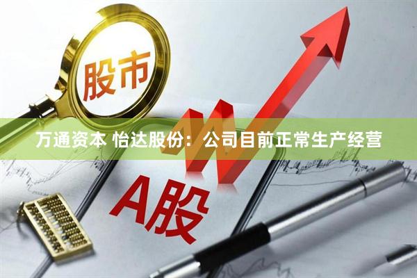 万通资本 怡达股份：公司目前正常生产经营