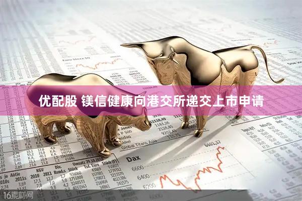 优配股 镁信健康向港交所递交上市申请