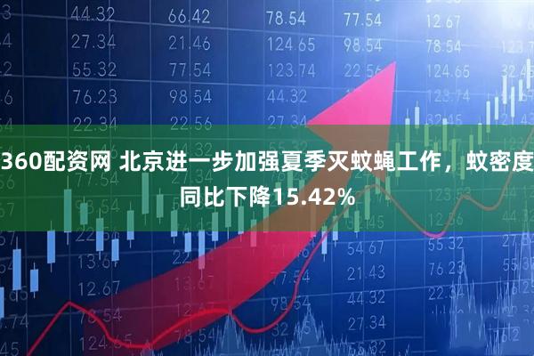 360配资网 北京进一步加强夏季灭蚊蝇工作，蚊密度同比下降15.42%