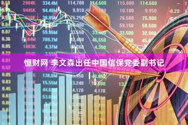 恒财网 李文森出任中国信保党委副书记