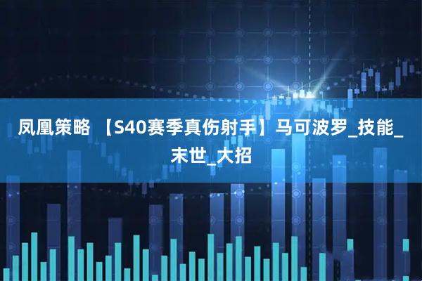 凤凰策略 【S40赛季真伤射手】马可波罗_技能_末世_大招