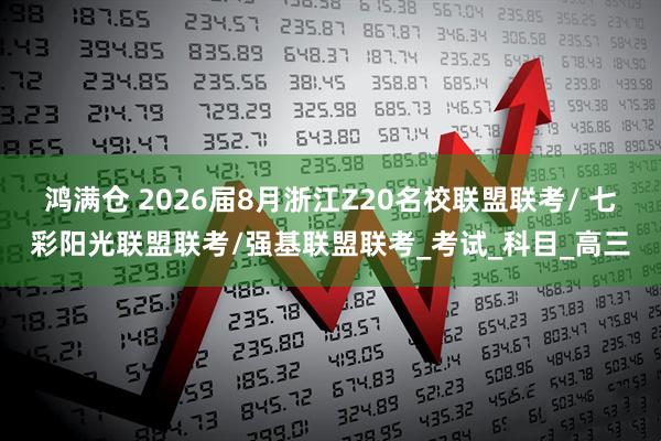 鸿满仓 2026届8月浙江Z20名校联盟联考/ 七彩阳光联盟联考/强基联盟联考_考试_科目_高三