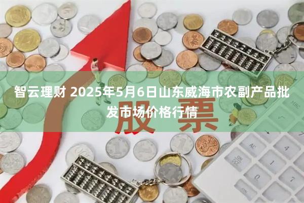 智云理财 2025年5月6日山东威海市农副产品批发市场价格行情
