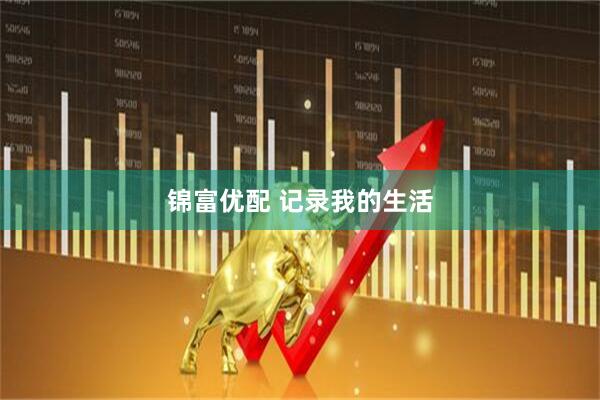 锦富优配 记录我的生活