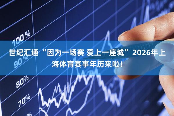 世纪汇通 “因为一场赛 爱上一座城” 2026年上海体育赛事年历来啦！
